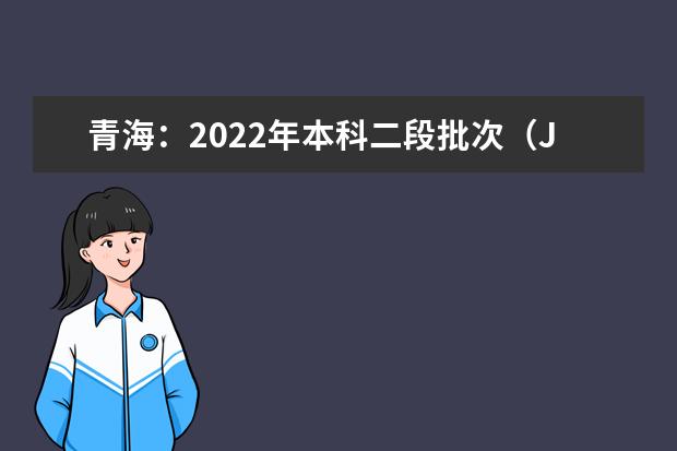 青海：2022年本科二段批次（J段）未完成计划征集志愿