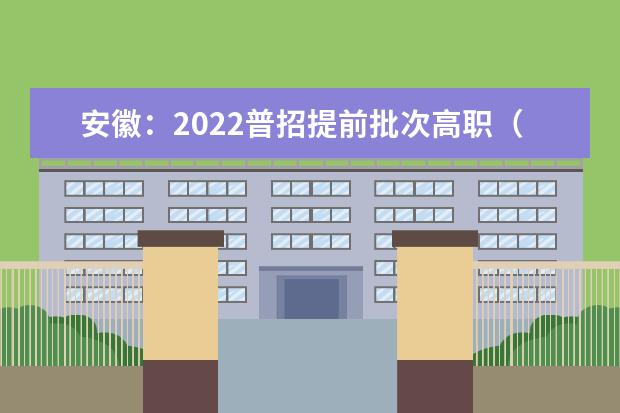 安徽：2022普招提前批次高职（专科）院校投档分数及名次（首轮投档）