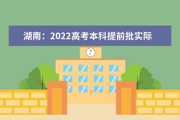 湖南：2022高考本科提前批实际录取本科新生25527人