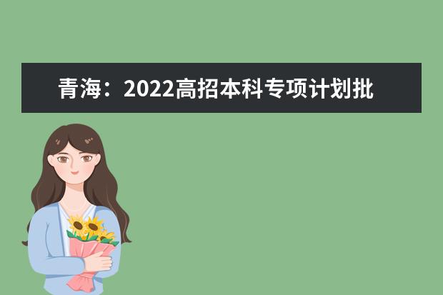 青海：2022高招本科专项计划批次D段投档情况