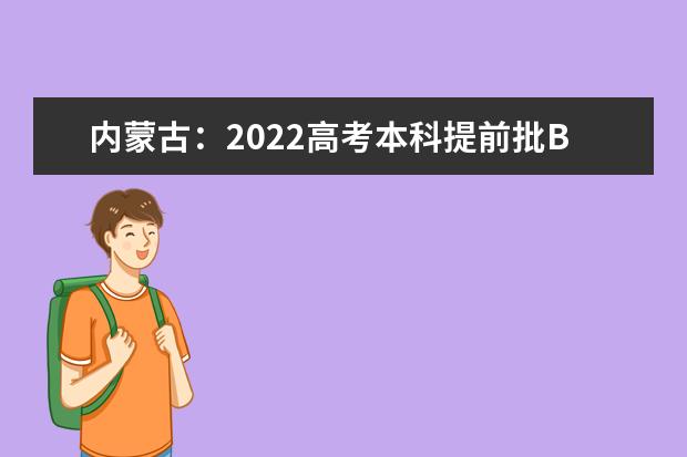 内蒙古：2022高考本科提前批B7月13日开始填报