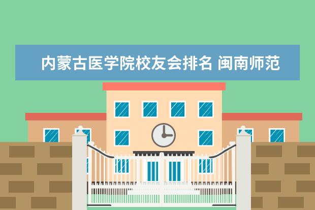 内蒙古医学院校友会排名 闽南师范大学排名2022最新排名