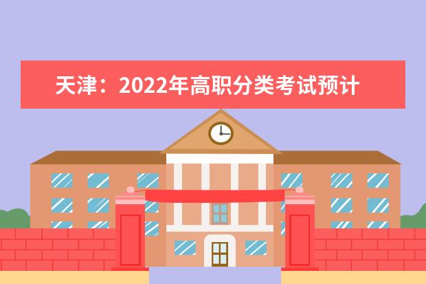 天津：2022年高职分类考试预计于7月中旬完成录取