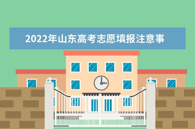 2022年山东高考志愿填报注意事项