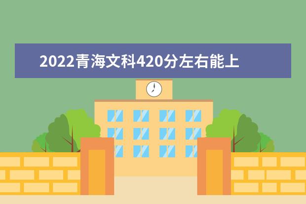 2022青海文科420分左右能上哪些大学？