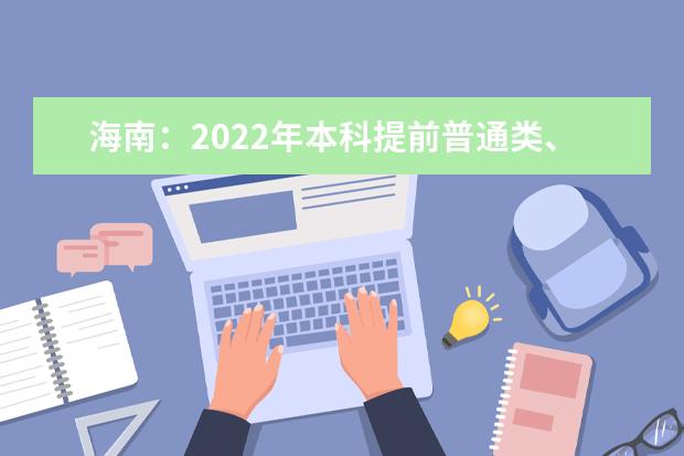 海南：2022年本科提前普通类、本科艺术校考和须面试的高职（专科）提前批志愿填报的有关问题