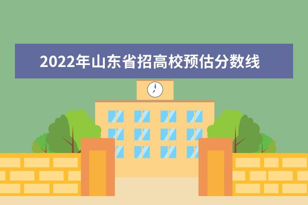 2022年山东省招高校预估分数线来啦！