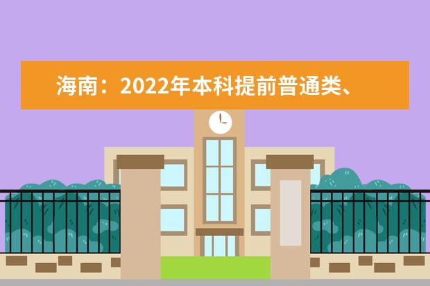 海南：2022年本科提前普通类、本科艺术校考和须面试的高职（专科）提前批志愿填报有关问题的公告