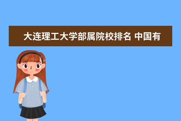 大连理工大学部属院校排名 中国有哪些名牌理工大学?