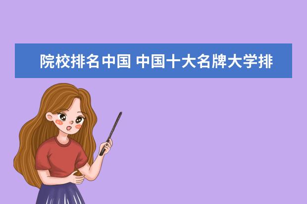 院校排名中国 中国十大名牌大学排名