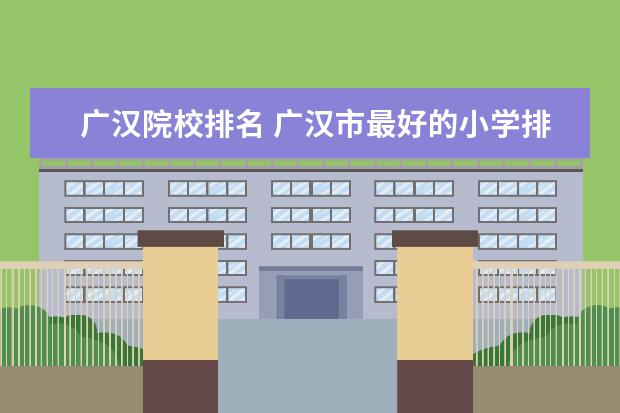 广汉院校排名 广汉市最好的小学排名
