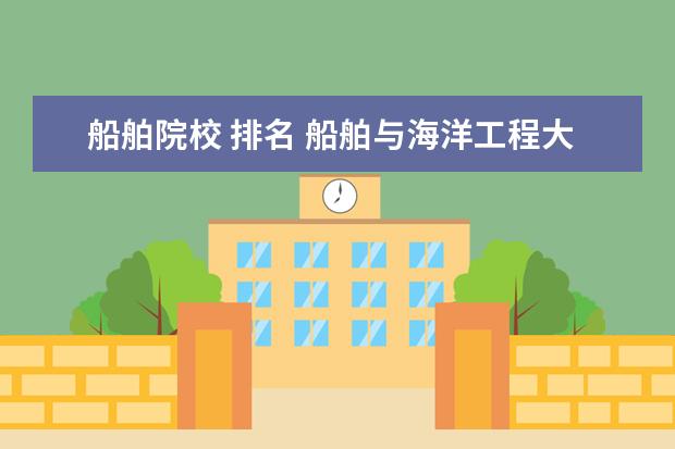 船舶院校 排名 船舶与海洋工程大学排名