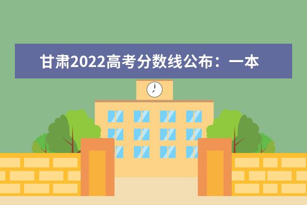 甘肃2022高考分数线公布：一本理442分，文485分