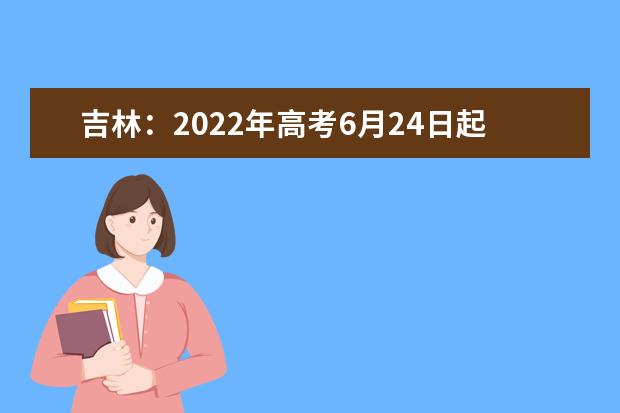 吉林：2022年高考6月24日起正式填报志愿