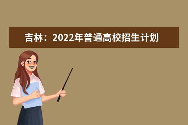 吉林：2022年普通高校招生计划