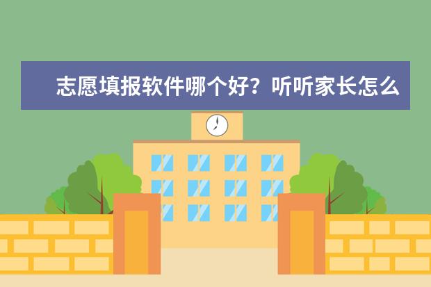 志愿填报软件哪个好？听听家长怎么说！