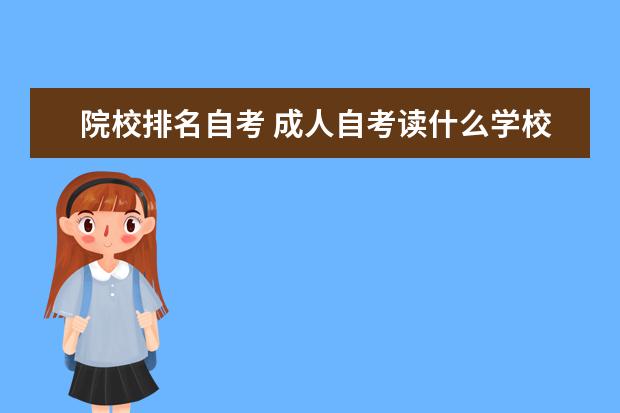 院校排名自考 成人自考读什么学校好