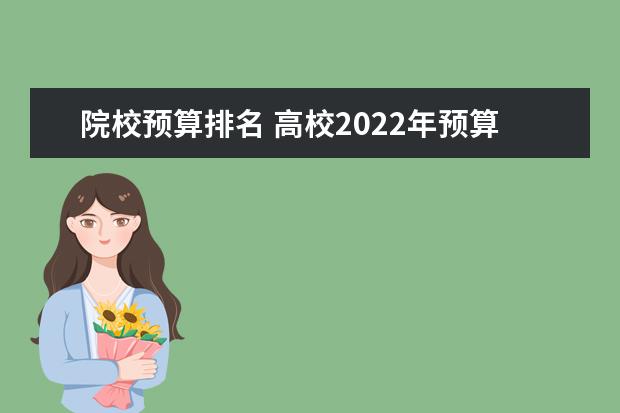 院校预算排名 高校2022年预算公开,各学校的预算有多高?