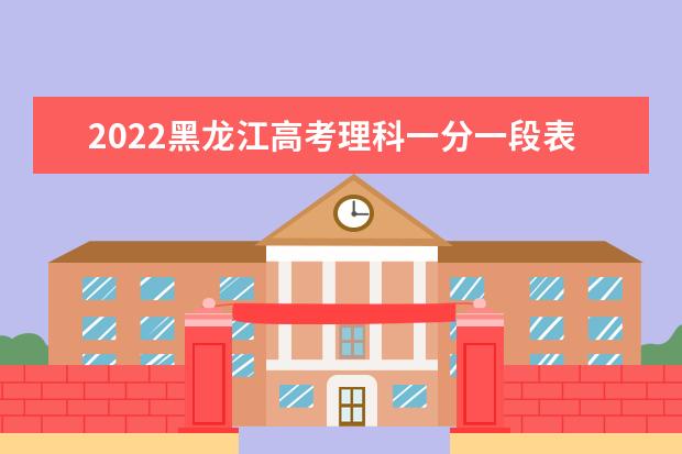 2022黑龙江高考理科一分一段表