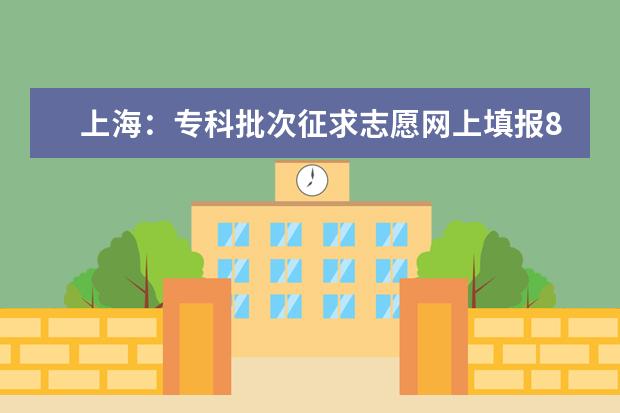 上海：专科批次征求志愿网上填报8月9日9:00-16:00进行