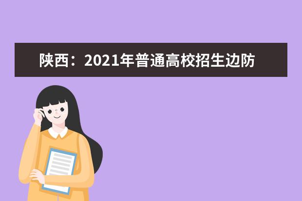 陕西：2021年普通高校招生边防军人子女预科班征集志愿