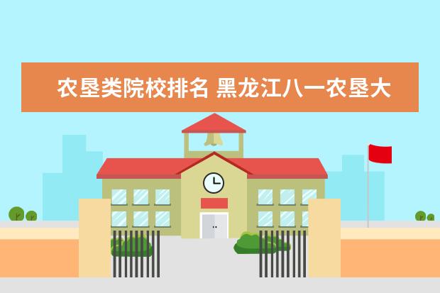 农垦类院校排名 黑龙江八一农垦大学排名