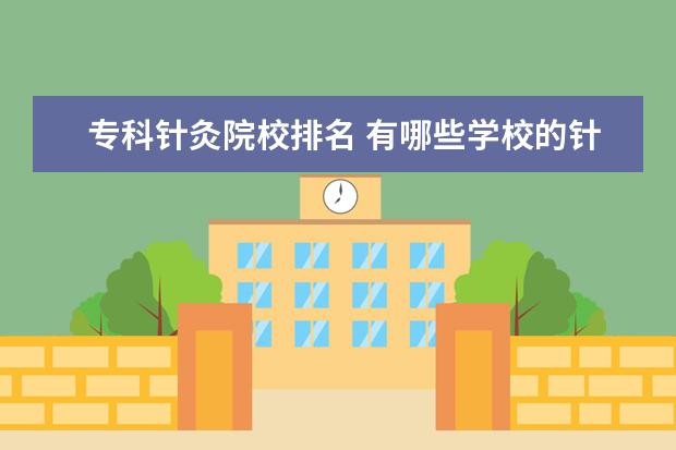 专科针灸院校排名 有哪些学校的针灸推拿学比较好?