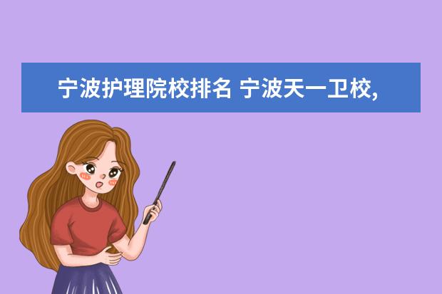 宁波护理院校排名 宁波天一卫校,衢州职业技术学院,金华职业技术学院护...