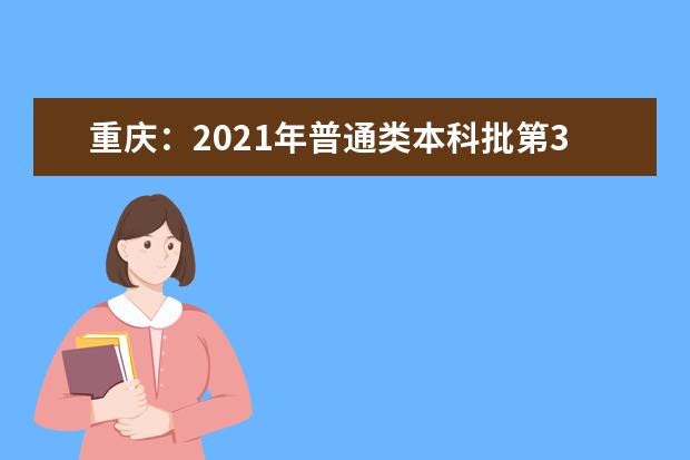 重庆：2021年普通类本科批第3次征集（公告15号）