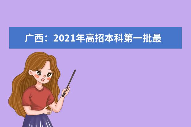 广西：2021年高招本科第一批最低投档分数线（征集）