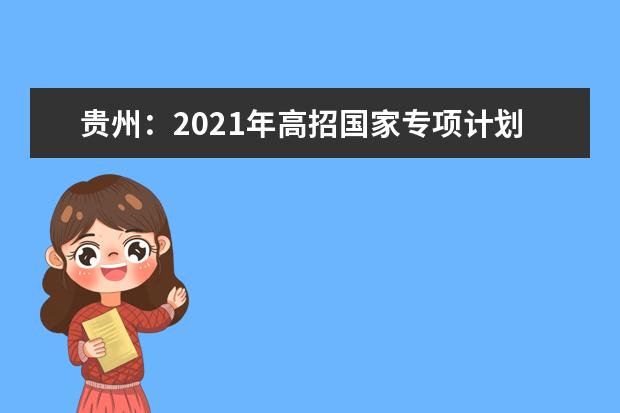 贵州：2021年高招国家专项计划网上补报志愿