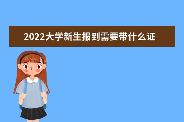 2022大学新生报到需要带什么证件 要户口本吗