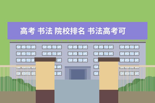 高考 书法 院校排名 书法高考可以报考的学校有哪些