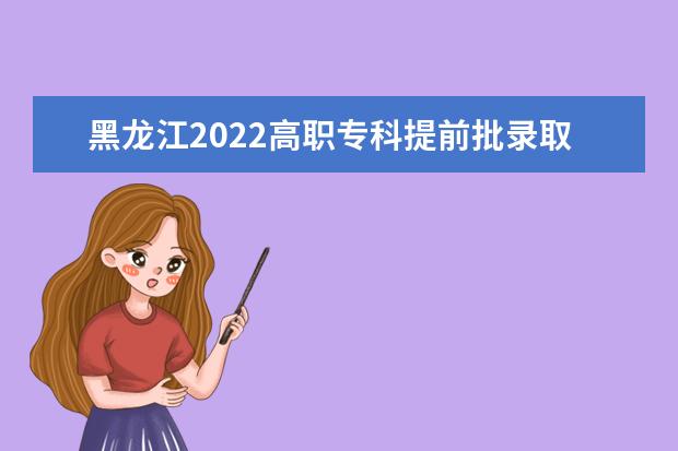 黑龙江2022高职专科提前批录取结束院校名单（二）