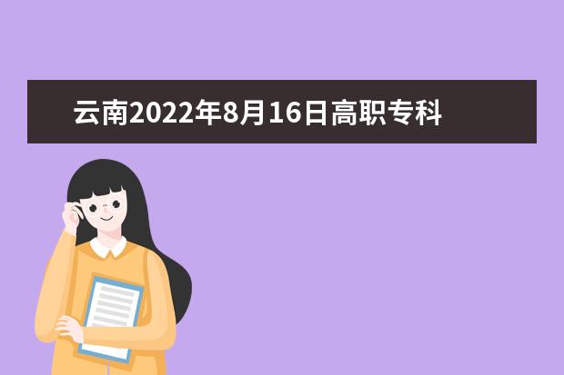 云南2022年8月16日高职专科批录取分数线 有哪些院校