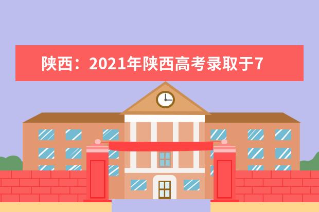 陕西：2021年陕西高考录取于7月6日至8月16日进行！