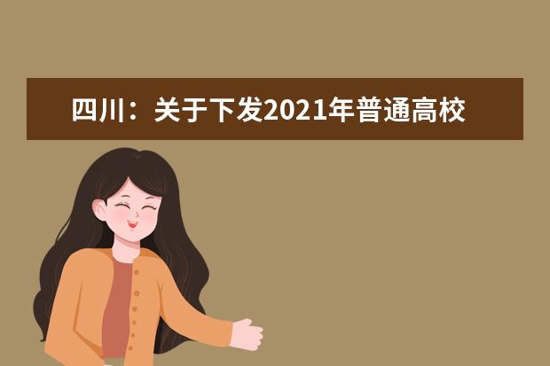 四川：关于下发2021年普通高校在川招生计划更正及调整的通知