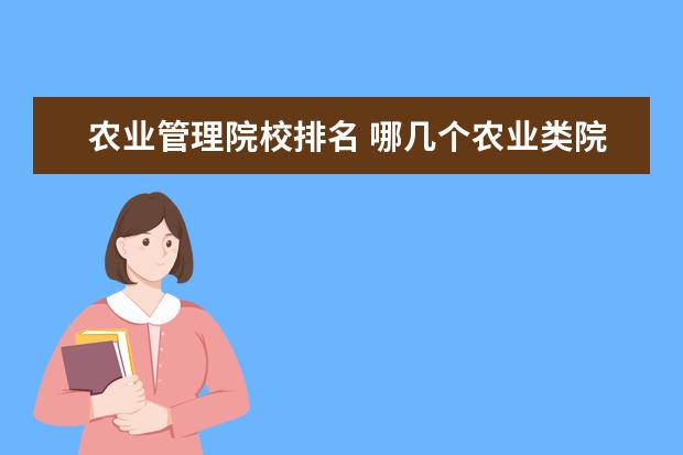 农业管理院校排名 哪几个农业类院校好点,推荐下,给个排名!