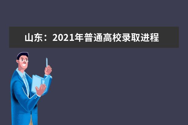 山东：2021年普通高校录取进程表公布