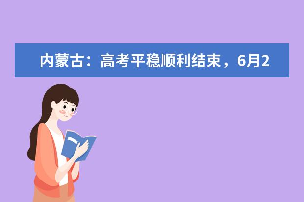 内蒙古：高考平稳顺利结束，6月23日公布成绩