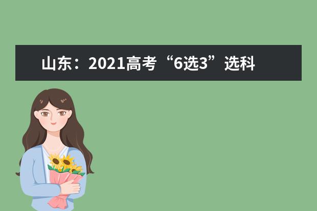 山东：2021高考“6选3”选科情况总体均衡，选考物理可报本科计划最多