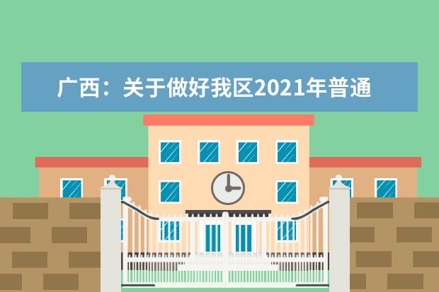 广西：关于做好我区2021年普通高等学校招生工作的通知