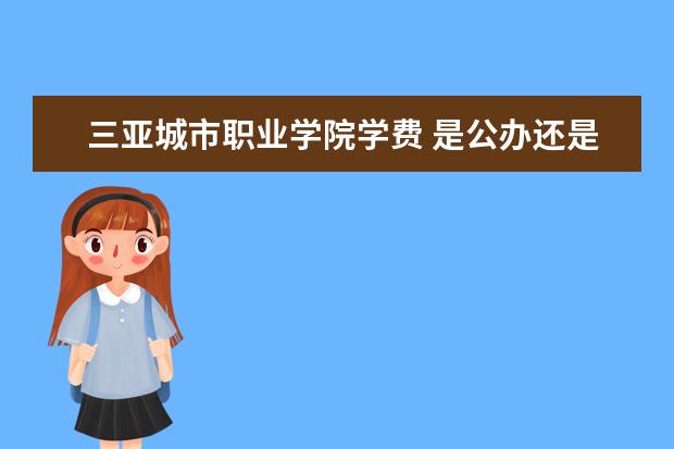 三亚城市职业学院学费 是公办还是民办