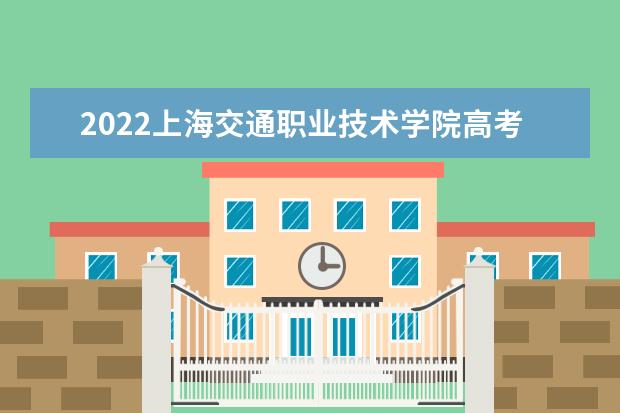 2022上海交通职业技术学院高考分数线(预测)  怎样