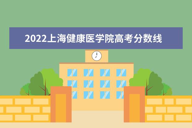 2022上海健康医学院高考分数线(预估) 排名全国第几名（2021-2022最新排名表）