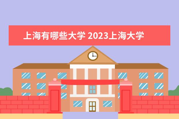 上海有哪些大学 2023上海大学排名 全国排名多少 录取分数线