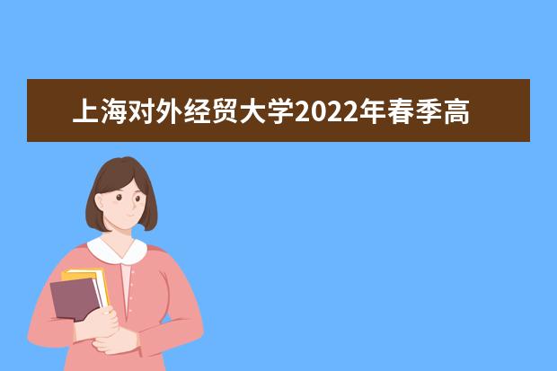 上海对外经贸大学2022年春季高考招生简章 2021年本科招生简章 录取规则是什么