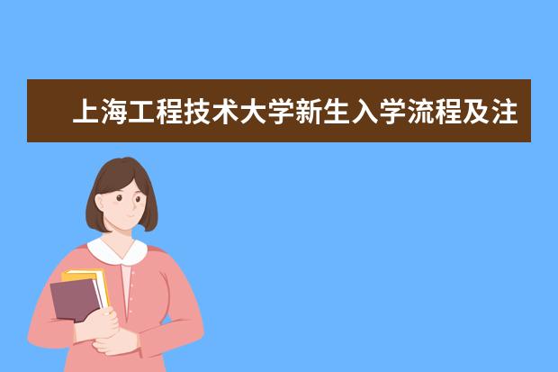 上海工程技术大学新生入学流程及注意事项 2022年迎新网站入口 2022年学费多少钱 一年各专业收费标准