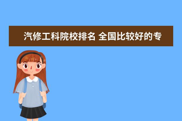 汽修工科院校排名 全国比较好的专科学校