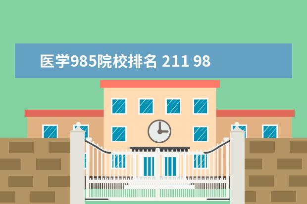 医学985院校排名 211 985大学名单中有医学院的有哪些?